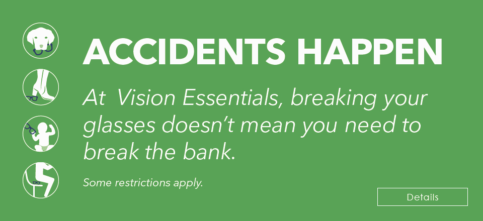 At Vision Essentials, breaking your glasses doesn't mean you need to break the bank.